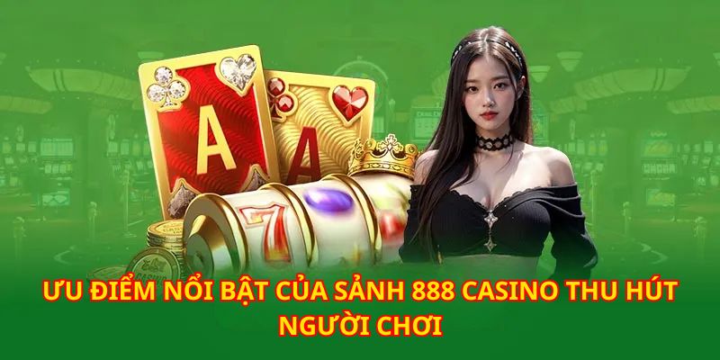 Loạt những ưu điểm đặc sắc dành cho người chơi của sảnh casino 888