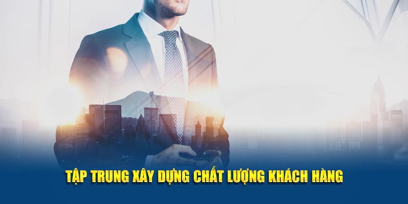 Tập trung xây dựng chất lượng khách hàng